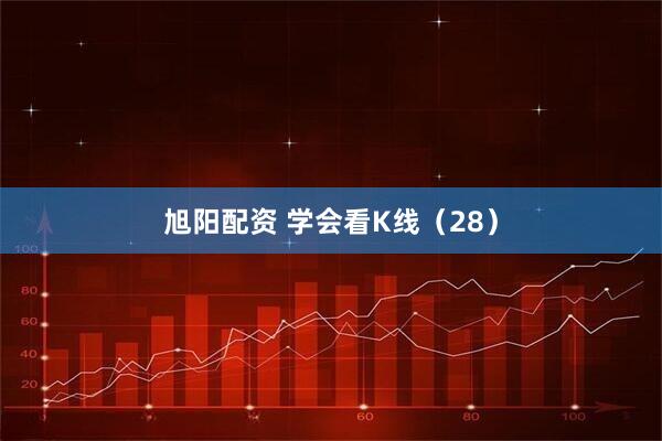 旭阳配资 学会看K线（28）