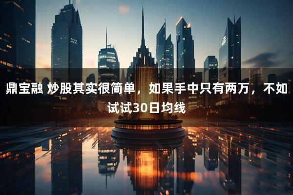 鼎宝融 炒股其实很简单，如果手中只有两万，不如试试30日均线