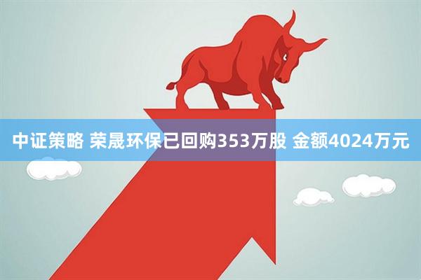 中证策略 荣晟环保已回购353万股 金额4024万元