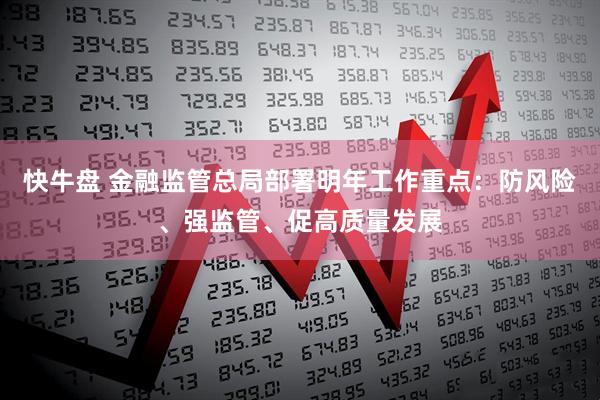 快牛盘 金融监管总局部署明年工作重点：防风险、强监管、促高质量发展